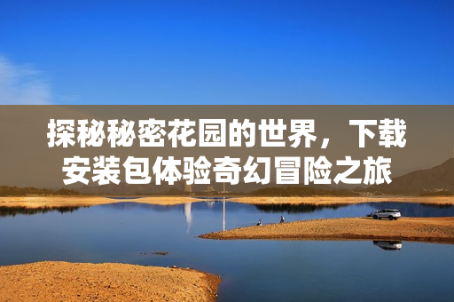探秘秘密花园的世界，下载安装包体验奇幻冒险之旅