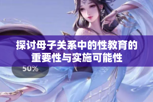 探讨母子关系中的性教育的重要性与实施可能性