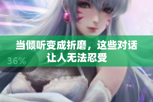 当倾听变成折磨，这些对话让人无法忍受