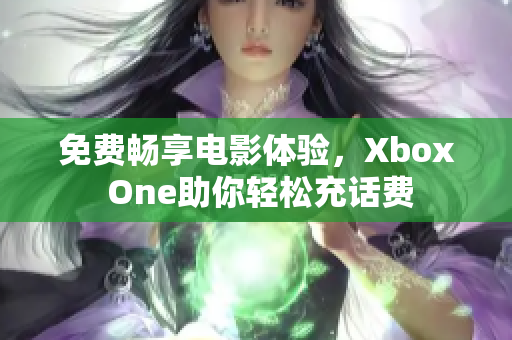 免费畅享电影体验，Xbox One助你轻松充话费