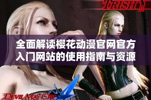 全面解读樱花动漫官网官方入门网站的使用指南与资源推荐