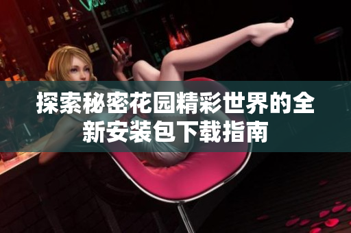 探索秘密花园精彩世界的全新安装包下载指南