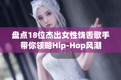 盘点18位杰出女性饶舌歌手带你领略Hip-Hop风潮