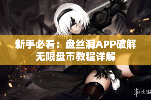 新手必看：盘丝洞APP破解无限盘币教程详解