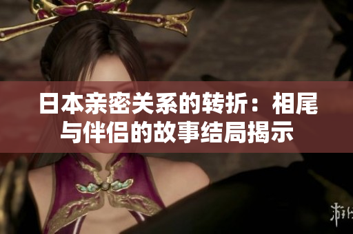 日本亲密关系的转折：相尾与伴侣的故事结局揭示