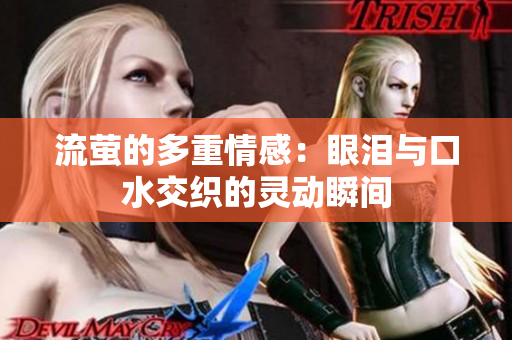 流萤的多重情感：眼泪与口水交织的灵动瞬间