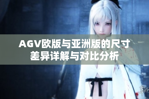 AGV欧版与亚洲版的尺寸差异详解与对比分析