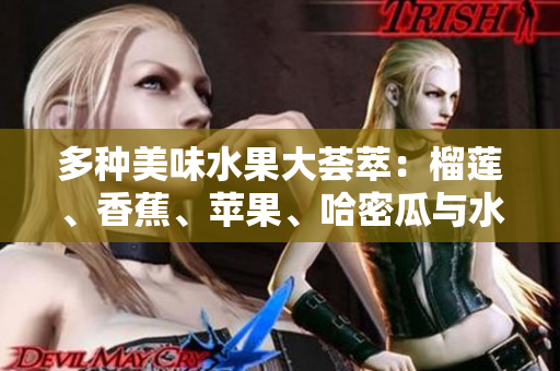 多种美味水果大荟萃：榴莲、香蕉、苹果、哈密瓜与水蜜桃的诱惑