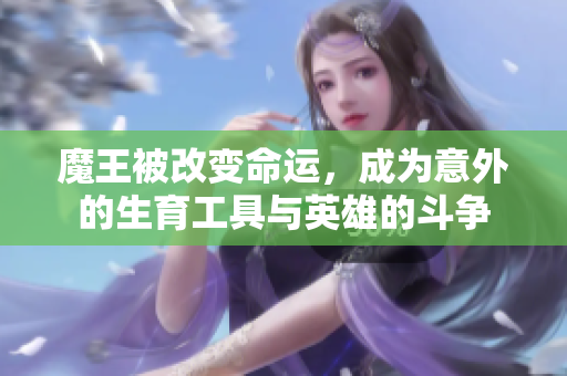 魔王被改变命运，成为意外的生育工具与英雄的斗争