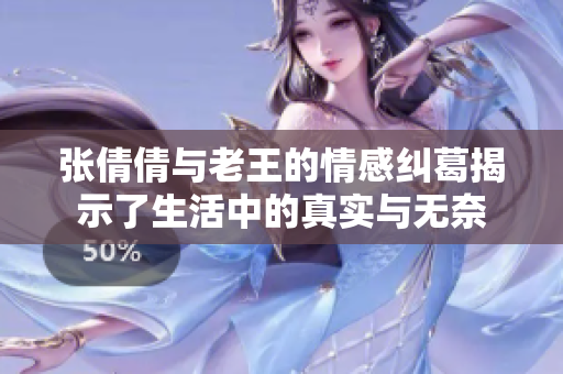 张倩倩与老王的情感纠葛揭示了生活中的真实与无奈