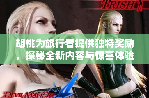 胡桃为旅行者提供独特奖励，探秘全新内容与惊喜体验