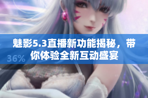 魅影5.3直播新功能揭秘，带你体验全新互动盛宴