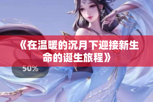 《在温暖的沉月下迎接新生命的诞生旅程》