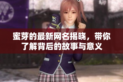 蜜芽的最新网名揭晓，带你了解背后的故事与意义