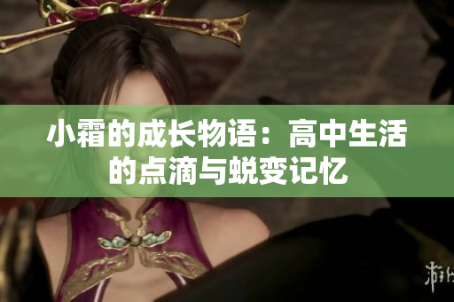 小霜的成长物语：高中生活的点滴与蜕变记忆