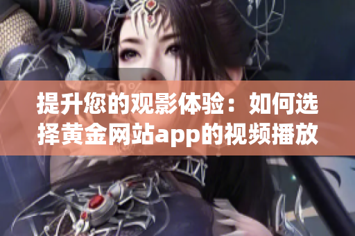 提升您的观影体验：如何选择黄金网站app的视频播放画质