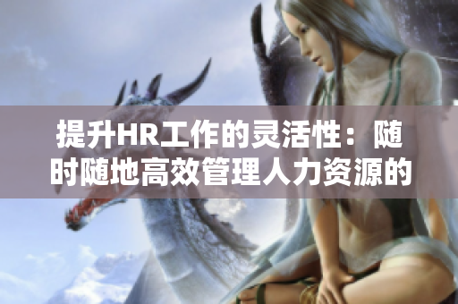 提升HR工作的灵活性：随时随地高效管理人力资源的策略