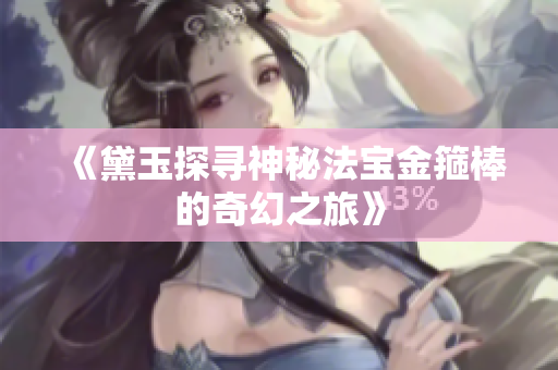 《黛玉探寻神秘法宝金箍棒的奇幻之旅》