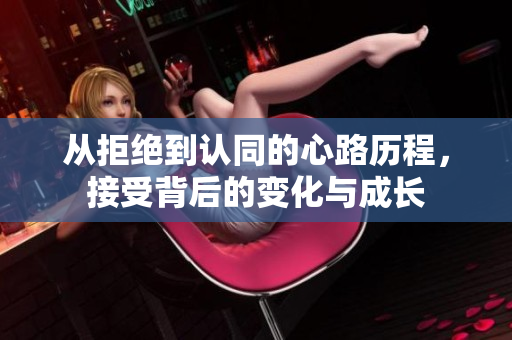 从拒绝到认同的心路历程，接受背后的变化与成长
