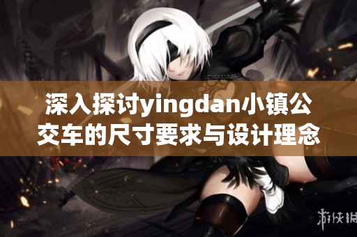 深入探讨yingdan小镇公交车的尺寸要求与设计理念