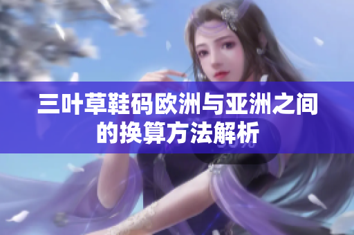 三叶草鞋码欧洲与亚洲之间的换算方法解析