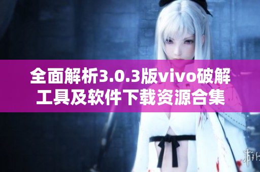 全面解析3.0.3版vivo破解工具及软件下载资源合集