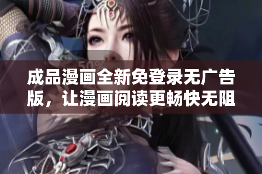 成品漫画全新免登录无广告版，让漫画阅读更畅快无阻