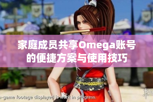 家庭成员共享Omega账号的便捷方案与使用技巧