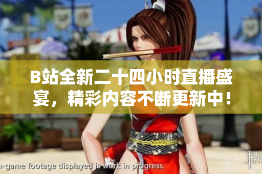 B站全新二十四小时直播盛宴，精彩内容不断更新中！
