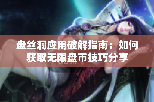 盘丝洞应用破解指南：如何获取无限盘币技巧分享