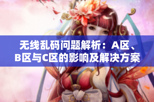 无线乱码问题解析：A区、B区与C区的影响及解决方案