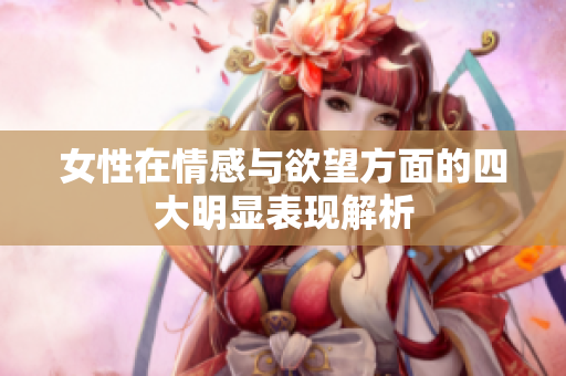 女性在情感与欲望方面的四大明显表现解析
