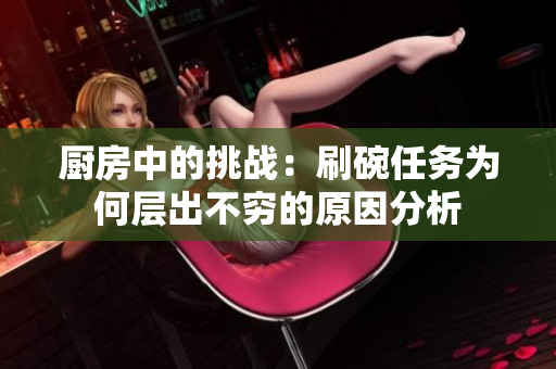 厨房中的挑战：刷碗任务为何层出不穷的原因分析