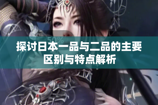 探讨日本一品与二品的主要区别与特点解析
