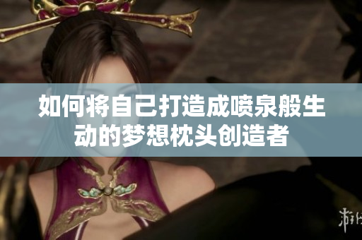 如何将自己打造成喷泉般生动的梦想枕头创造者