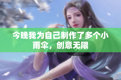 今晚我为自己制作了多个小雨伞，创意无限