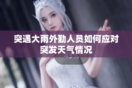 突遇大雨外勤人员如何应对突发天气情况