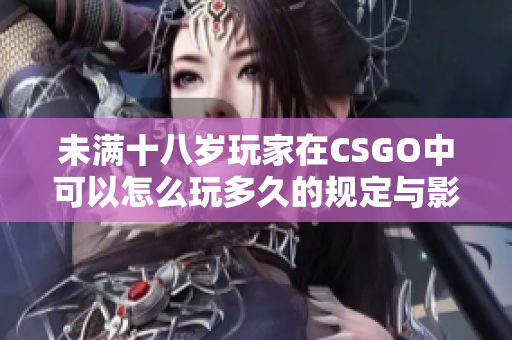 未满十八岁玩家在CSGO中可以怎么玩多久的规定与影响