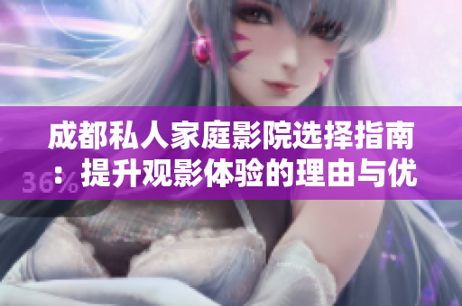 成都私人家庭影院选择指南：提升观影体验的理由与优势
