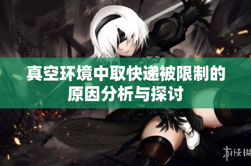 真空环境中取快递被限制的原因分析与探讨