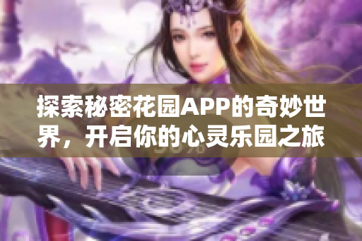 探索秘密花园APP的奇妙世界，开启你的心灵乐园之旅