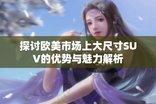 探讨欧美市场上大尺寸SUV的优势与魅力解析