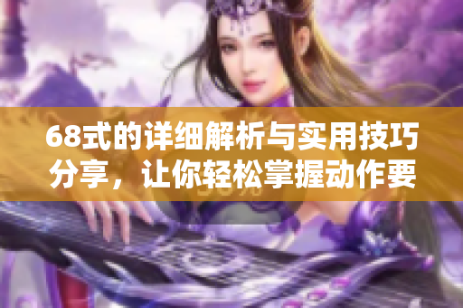 68式的详细解析与实用技巧分享，让你轻松掌握动作要领