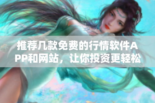推荐几款免费的行情软件APP和网站，让你投资更轻松
