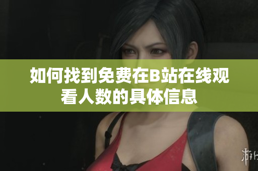 如何找到免费在B站在线观看人数的具体信息
