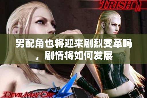 男配角也将迎来剧烈变革吗，剧情将如何发展