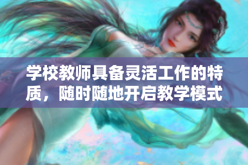 学校教师具备灵活工作的特质，随时随地开启教学模式