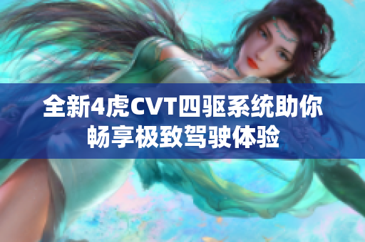 全新4虎CVT四驱系统助你畅享极致驾驶体验