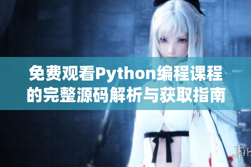 免费观看Python编程课程的完整源码解析与获取指南
