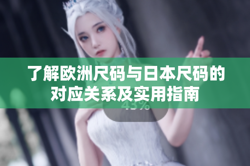 了解欧洲尺码与日本尺码的对应关系及实用指南
